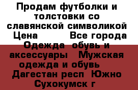 Продам футболки и толстовки со славянской символикой › Цена ­ 750 - Все города Одежда, обувь и аксессуары » Мужская одежда и обувь   . Дагестан респ.,Южно-Сухокумск г.